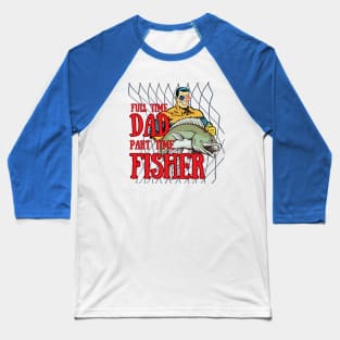 Full Time Dad and Part Time Fisher Baseball T-Shirt